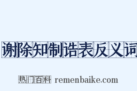 谢除知制诰表反义词是什么意思的图片